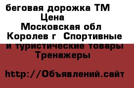 беговая дорожка ТМ 1596 › Цена ­ 8 000 - Московская обл., Королев г. Спортивные и туристические товары » Тренажеры   